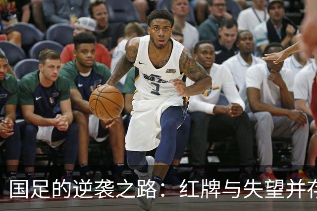 国足的逆袭之路：红牌与失望并存，究竟何时能翻身？