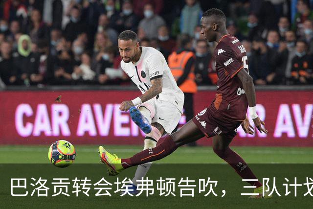 巴洛贡转会埃弗顿告吹，三队计划受波及