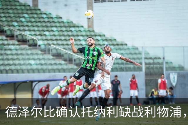德泽尔比确认托纳利缺战利物浦，意大利国家队本周五名单悬了